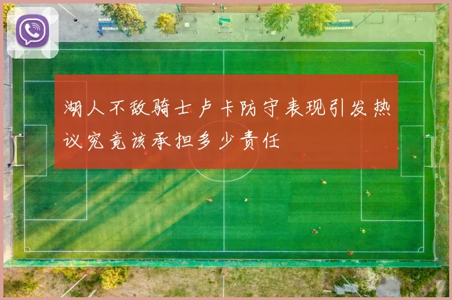 湖人不敌骑士卢卡防守表现引发热议究竟该承担多少责任