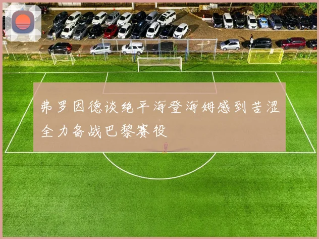 弗罗因德谈绝平海登海姆感到苦涩全力备战巴黎赛役