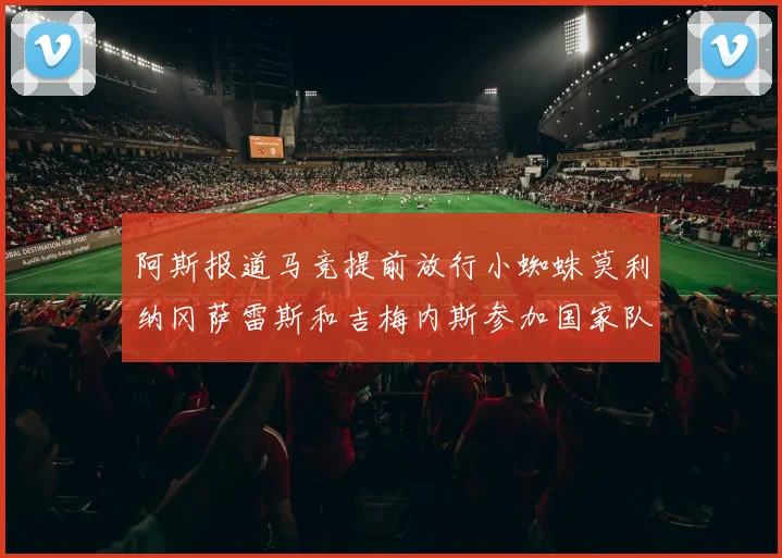 阿斯报道马竞提前放行小蜘蛛莫利纳冈萨雷斯和吉梅内斯参加国家队集训