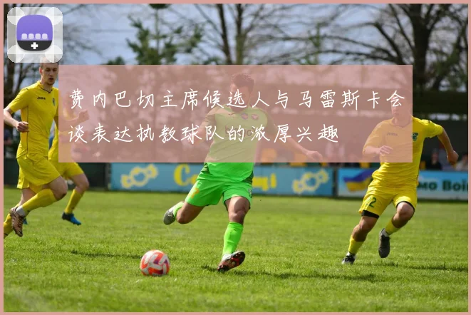 费内巴切主席候选人与马雷斯卡会谈表达执教球队的浓厚兴趣