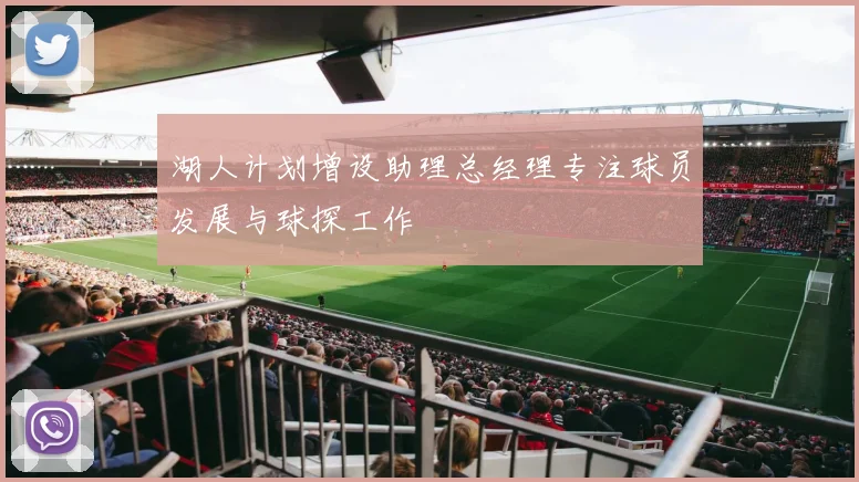 湖人计划增设助理总经理专注球员发展与球探工作