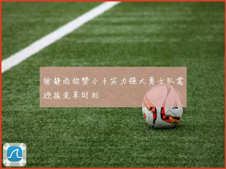 徐静雨称赞小卡实力强大勇士队需迎接变革时刻
