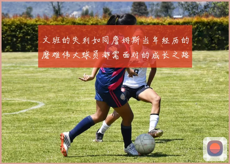文班的失利如同詹姆斯当年经历的磨难伟大球员都需面对的成长之路