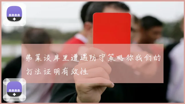 弗莱谈库里遭遇防守策略称我们的打法证明有效性