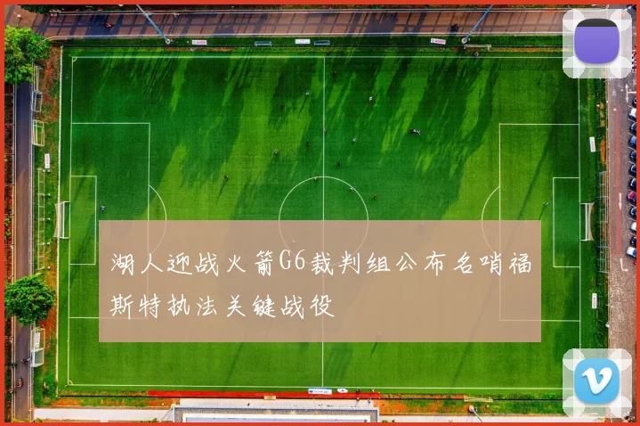 湖人迎战火箭G6裁判组公布名哨福斯特执法关键战役