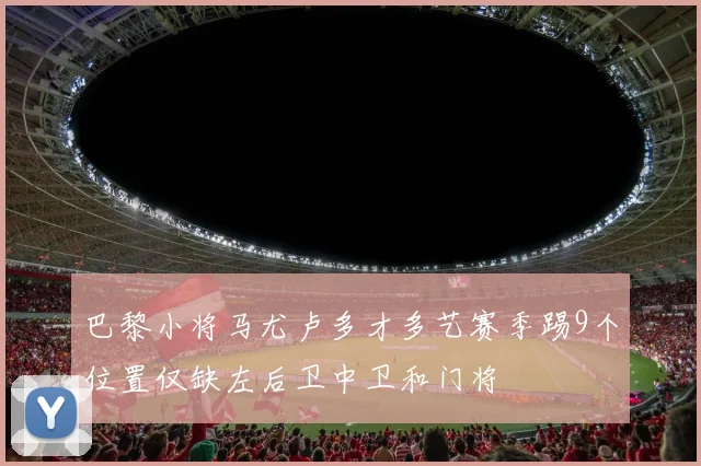 巴黎小将马尤卢多才多艺赛季踢9个位置仅缺左后卫中卫和门将