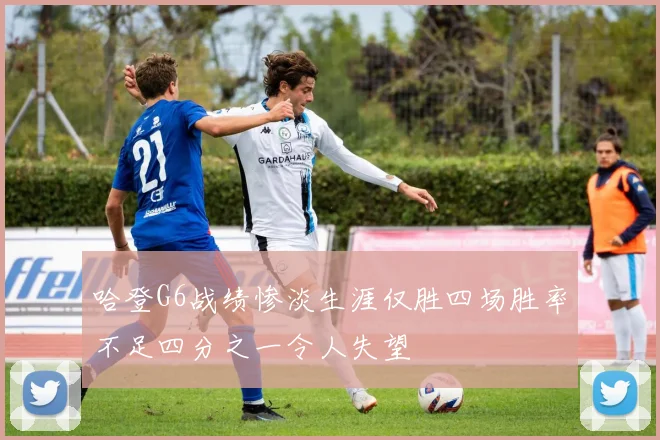 哈登G6战绩惨淡生涯仅胜四场胜率不足四分之一令人失望