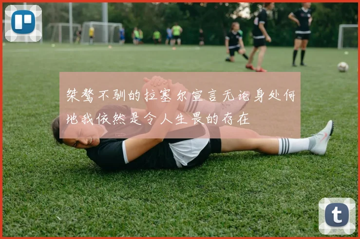 桀骜不驯的拉塞尔宣言无论身处何地我依然是令人生畏的存在